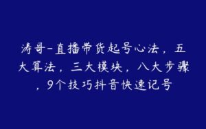 涛哥-直播带货起号心法，五大算法，三大模块，八大步骤，9个技巧抖音快速记号-51自学联盟