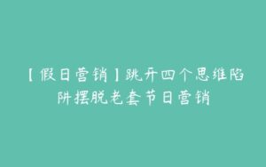 【假日营销】跳开四个思维陷阱摆脱老套节日营销-51自学联盟