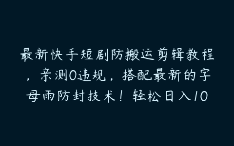 最新快手短剧防搬运剪辑教程，亲测0违规，搭配最新的字母雨防封技术！轻松日入1000+【揭秘】-51自学联盟