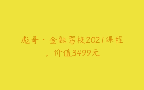 图片[1]-彪哥·金融驾校2021课程，价值3499元-本文