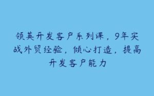 领英开发客户系列课，9年实战外贸经验，倾心打造，提高开发客户能力-51自学联盟