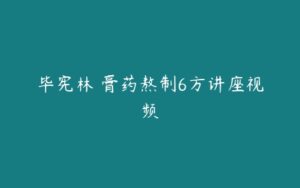 毕宪林 膏药熬制6方讲座视频-51自学联盟