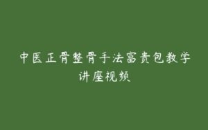 中医正骨整骨手法富贵包教学讲座视频-51自学联盟