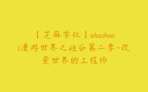 【芝麻学社】ahashool漫游世界之硅谷第二季-改变世界的工程师-51自学联盟