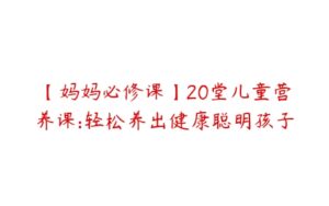 【妈妈必修课】20堂儿童营养课:轻松养出健康聪明孩子-51自学联盟