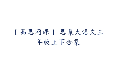 【高思网课】 思泉大语文三年级上下合集-51自学联盟