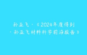 孙亚飞·《2024年度得到·孙亚飞材料科学前沿报告》-51自学联盟