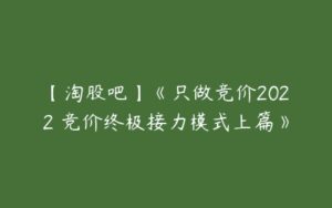 【淘股吧】《只做竞价2022 竞价终极接力模式上篇》-51自学联盟