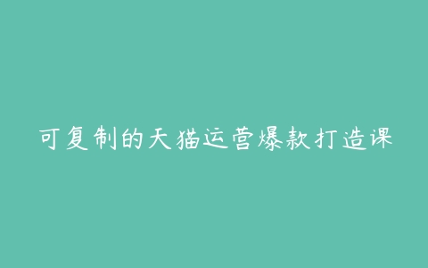 可复制的天猫运营爆款打造课-51自学联盟