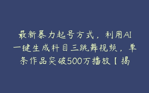 最新暴力起号方式，利用AI一键生成科目三跳舞视频，单条作品突破500万播放【揭秘】课程资源下载