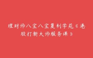 理财师八宝八宝复利学苑《港股打新大师服务课》-51自学联盟