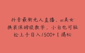 抖音最新无人直播，ai美女换装保姆级教学，小白也可轻松上手日入1500+【揭秘】-51自学联盟