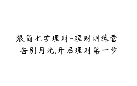 跟简七学理财-理财训练营 告别月光,开启理财第一步-51自学联盟