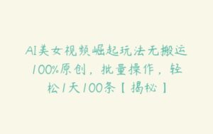 AI美女视频崛起玩法无搬运100%原创，批量操作，轻松1天100条【揭秘】-51自学联盟