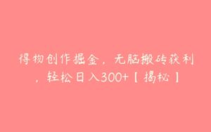 得物创作掘金，无脑搬砖获利，轻松日入300+【揭秘】-51自学联盟