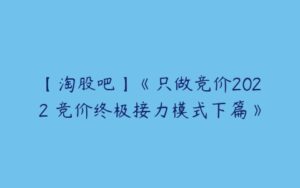 【淘股吧】《只做竞价2022 竞价终极接力模式下篇》-51自学联盟