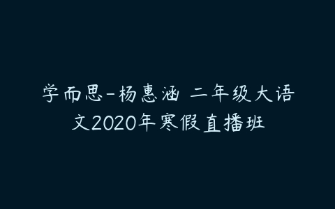 学而思-杨惠涵 二年级大语文2020年寒假直播班-51自学联盟
