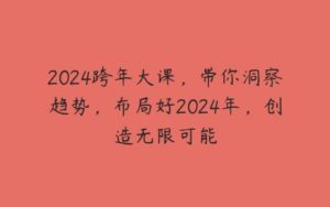 2024跨年大课，带你洞察趋势，布局好2024年，创造无限可能-51自学联盟