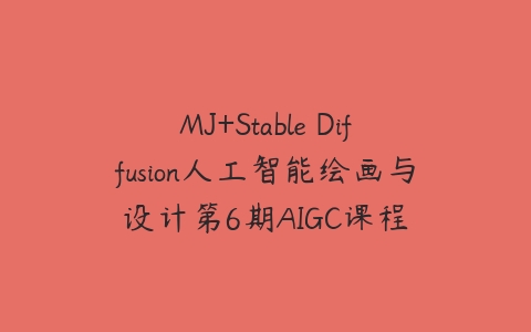 MJ+Stable Diffusion人工智能绘画与设计第6期AIGC课程课程资源下载