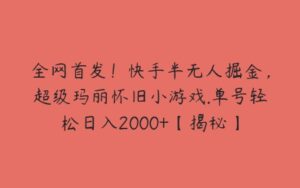 全网首发！快手半无人掘金，超级玛丽怀旧小游戏.单号轻松日入2000+【揭秘】-51自学联盟