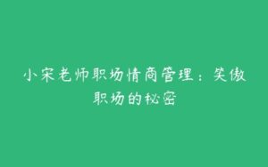 小宋老师职场情商管理：笑傲职场的秘密-51自学联盟