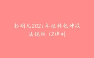 彭明允2021年扭转乾坤战法视频 12课时-51自学联盟