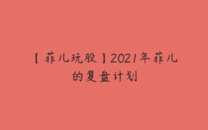 【菲儿玩股】2021年菲儿的复盘计划-51自学联盟