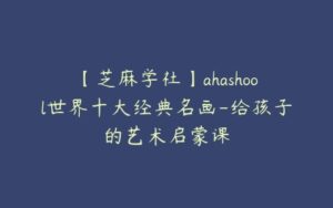 【芝麻学社】ahashool世界十大经典名画-给孩子的艺术启蒙课-51自学联盟