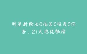 明星断糖法0痛苦0难度0伤害，21天稳稳躺瘦-51自学联盟