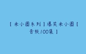 【米小圈系列】爆笑米小圈【音频100集】-51自学联盟