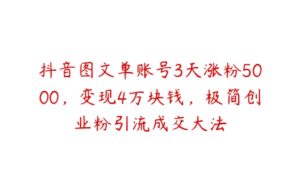 抖音图文单账号3天涨粉5000，变现4万块钱，极简创业粉引流成交大法-51自学联盟