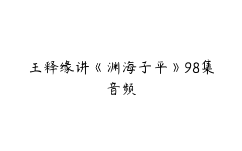 王释缘讲《渊海子平》98集音频-51自学联盟