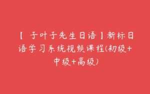 【葉子叶子先生日语】新标日语学习系统视频课程(初级+中级+高级)-51自学联盟