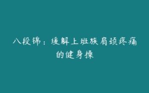 八段锦：缓解上班族肩颈疼痛的健身操-51自学联盟