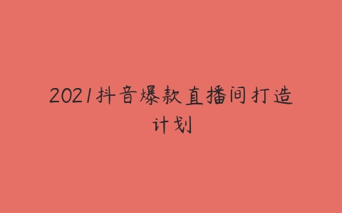 2021抖音爆款直播间打造计划-51自学联盟