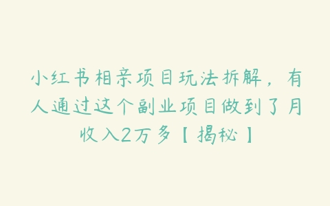 小红书相亲项目玩法拆解，有人通过这个副业项目做到了月收入2万多【揭秘】-51自学联盟