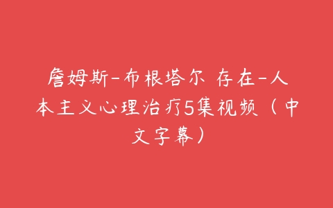 詹姆斯-布根塔尔 存在-人本主义心理治疗5集视频（中文字幕）-51自学联盟