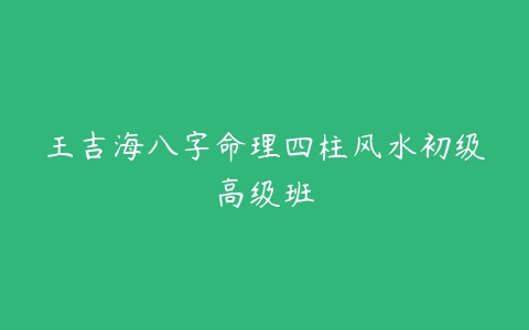 图片[1]-王吉海八字命理四柱风水初级高级班-本文