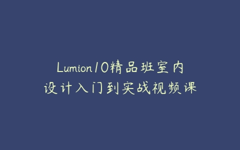 Lumion10精品班室内设计入门到实战视频课课程资源下载
