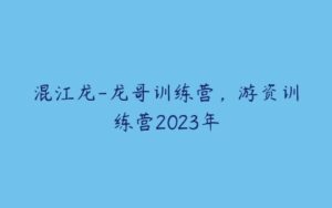 混江龙-龙哥训练营，游资训练营2023年-51自学联盟