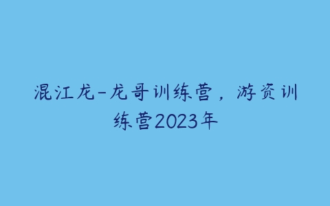 图片[1]-混江龙-龙哥训练营，游资训练营2023年-本文