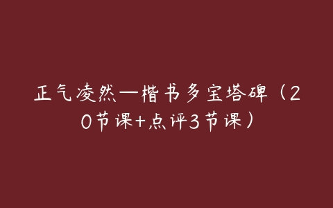 正气凌然—楷书多宝塔碑（20节课+点评3节课）-51自学联盟