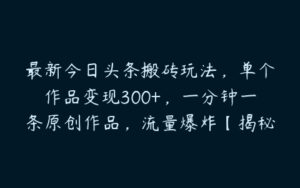 最新今日头条搬砖玩法，单个作品变现300+，一分钟一条原创作品，流量爆炸【揭秘】-51自学联盟