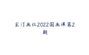 玄汀画社2022国画课第2期-51自学联盟