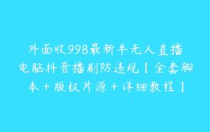 外面收998最新半无人直播电脑抖音播剧防违规【全套脚本＋版权片源＋详细教程】-51自学联盟