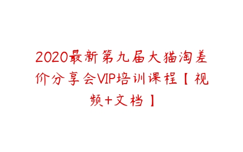 图片[1]-2020最新第九届大猫淘差价分享会VIP培训课程【视频+文档】-本文