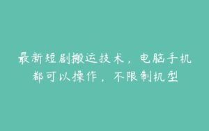 最新短剧搬运技术，电脑手机都可以操作，不限制机型-51自学联盟