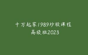 十万起家1989炒股课程  高级班2023-51自学联盟