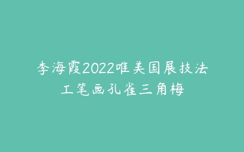 李海霞2022唯美国展技法工笔画孔雀三角梅课程资源下载