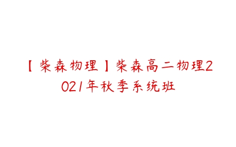 【柴森物理】柴森高二物理2021年秋季系统班-51自学联盟